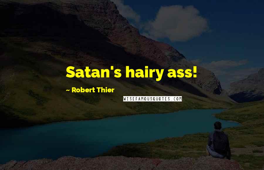 Robert Thier Quotes: Satan's hairy ass!