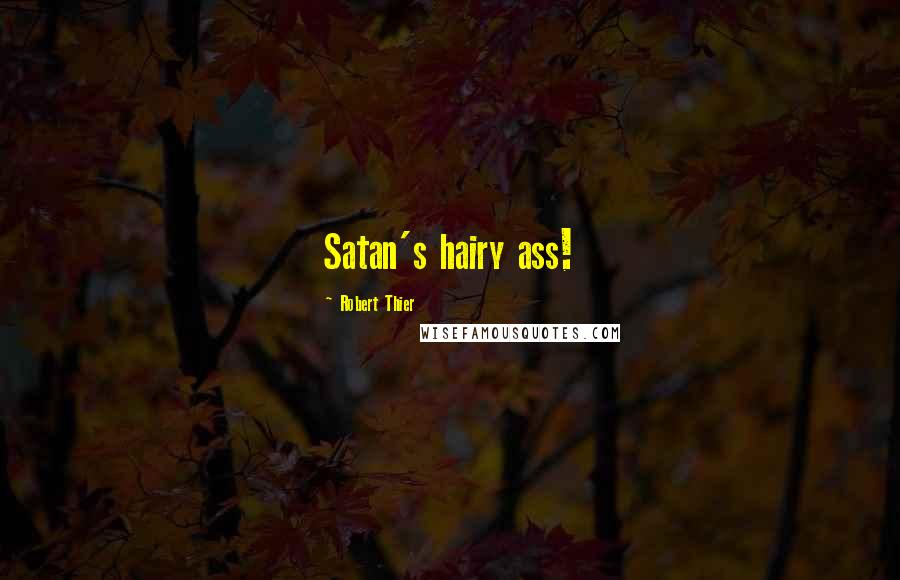 Robert Thier Quotes: Satan's hairy ass!
