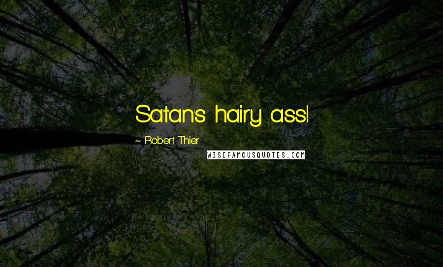 Robert Thier Quotes: Satan's hairy ass!