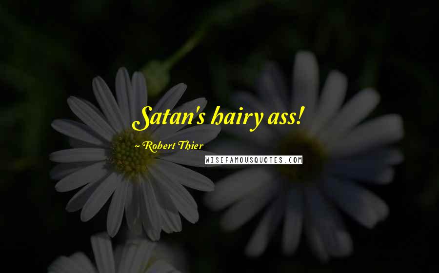 Robert Thier Quotes: Satan's hairy ass!