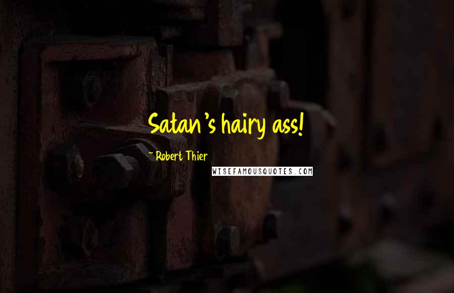 Robert Thier Quotes: Satan's hairy ass!