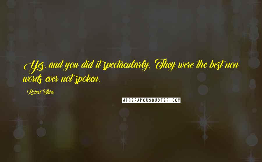 Robert Thier Quotes: Yes, and you did it spectacularly. They were the best non words ever not spoken.