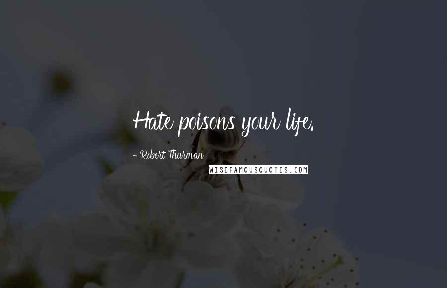 Robert Thurman Quotes: Hate poisons your life.