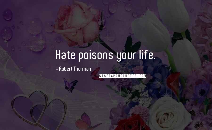 Robert Thurman Quotes: Hate poisons your life.