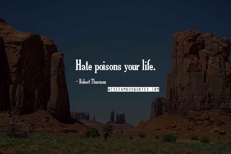 Robert Thurman Quotes: Hate poisons your life.