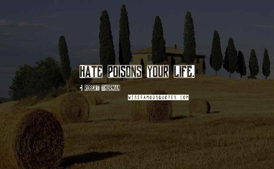 Robert Thurman Quotes: Hate poisons your life.