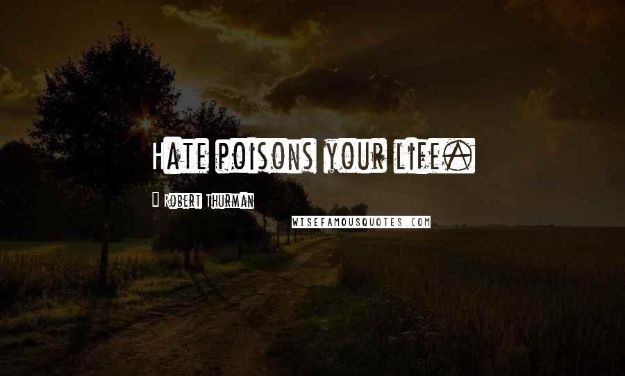 Robert Thurman Quotes: Hate poisons your life.