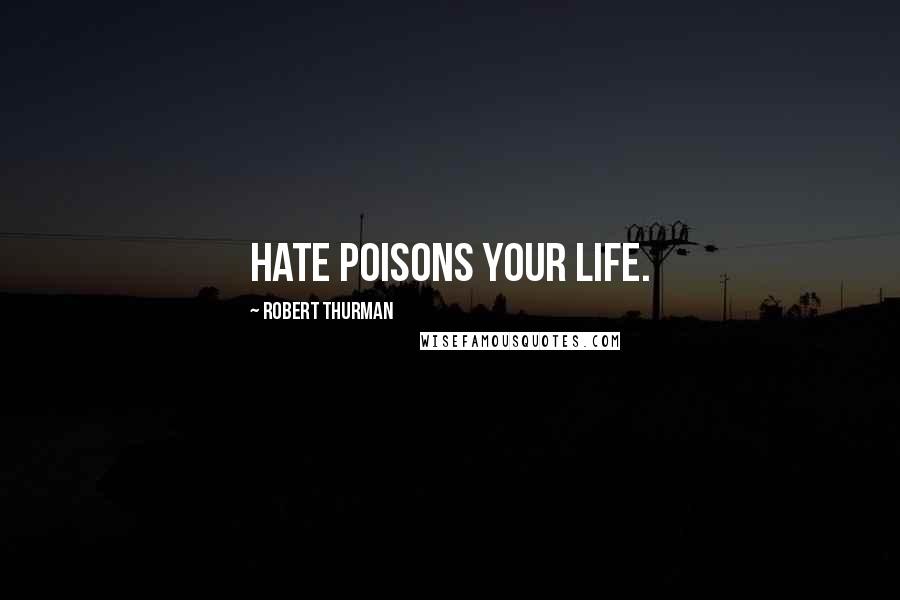 Robert Thurman Quotes: Hate poisons your life.