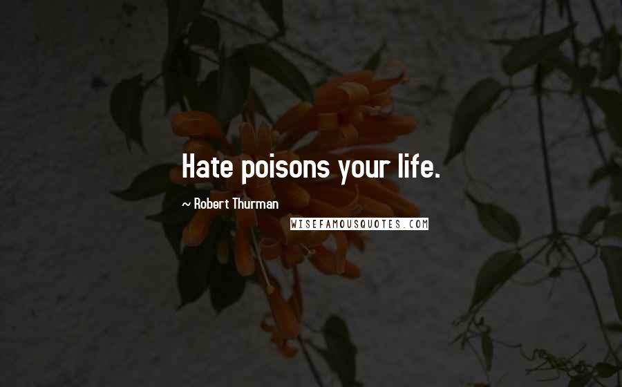 Robert Thurman Quotes: Hate poisons your life.
