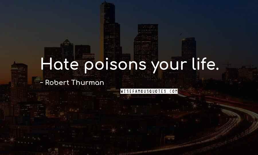 Robert Thurman Quotes: Hate poisons your life.