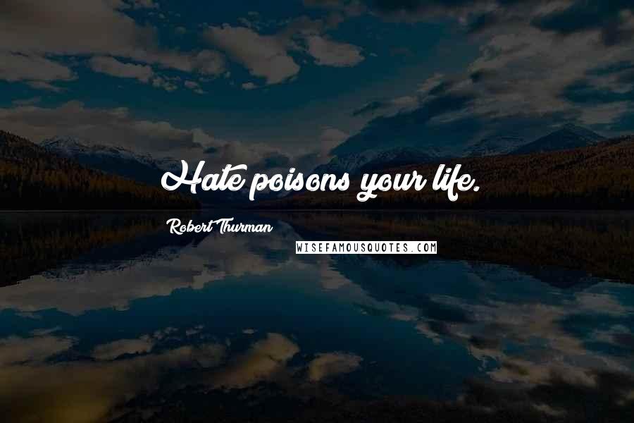 Robert Thurman Quotes: Hate poisons your life.