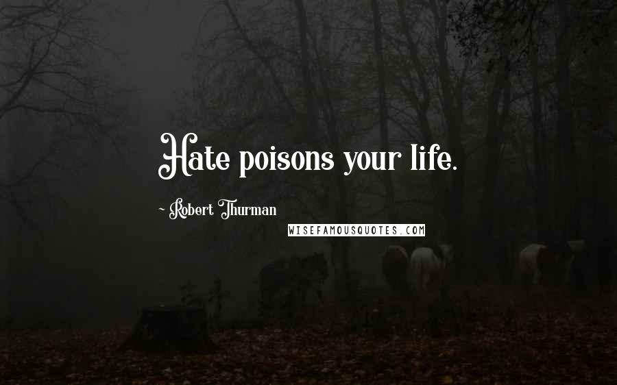 Robert Thurman Quotes: Hate poisons your life.