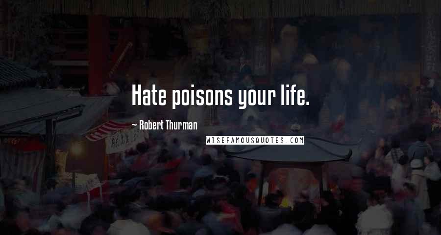 Robert Thurman Quotes: Hate poisons your life.