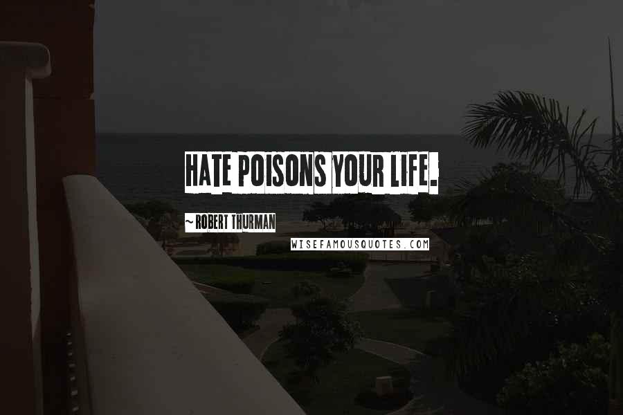 Robert Thurman Quotes: Hate poisons your life.