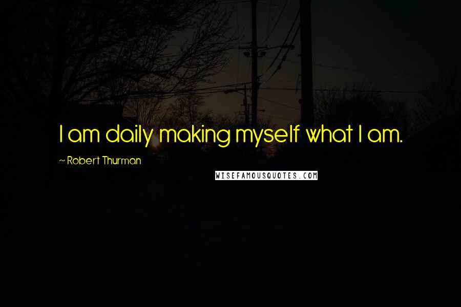 Robert Thurman Quotes: I am daily making myself what I am.