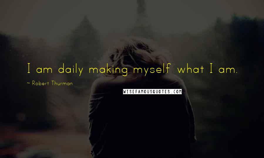 Robert Thurman Quotes: I am daily making myself what I am.