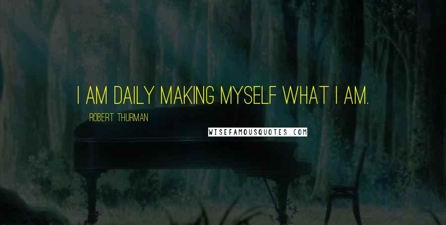 Robert Thurman Quotes: I am daily making myself what I am.