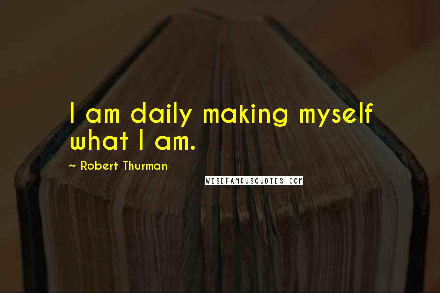 Robert Thurman Quotes: I am daily making myself what I am.