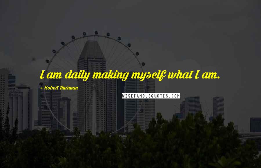 Robert Thurman Quotes: I am daily making myself what I am.