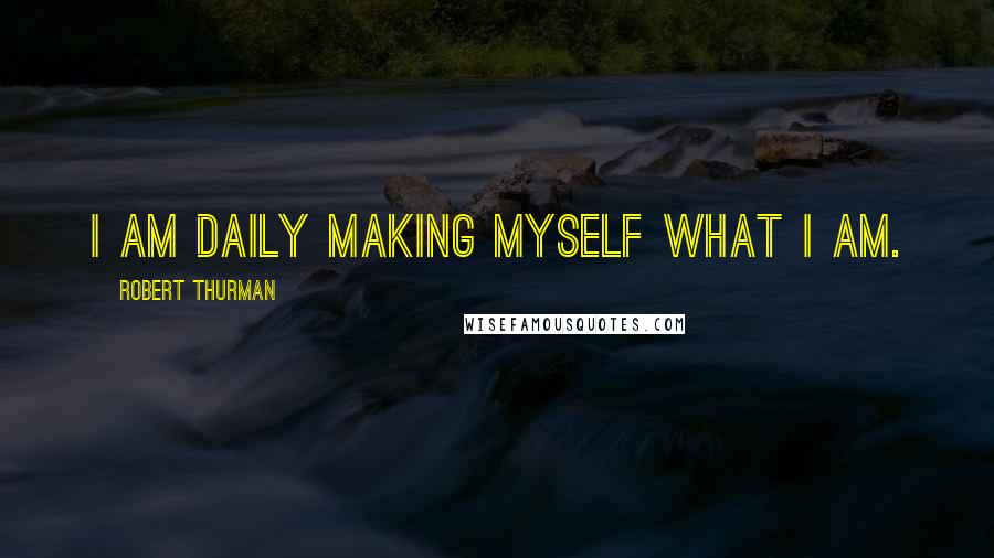 Robert Thurman Quotes: I am daily making myself what I am.