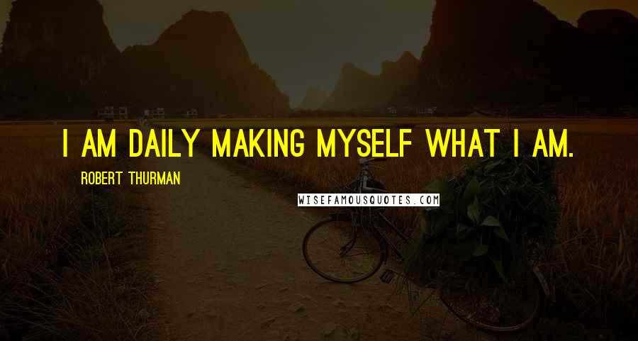 Robert Thurman Quotes: I am daily making myself what I am.