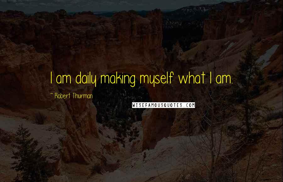 Robert Thurman Quotes: I am daily making myself what I am.