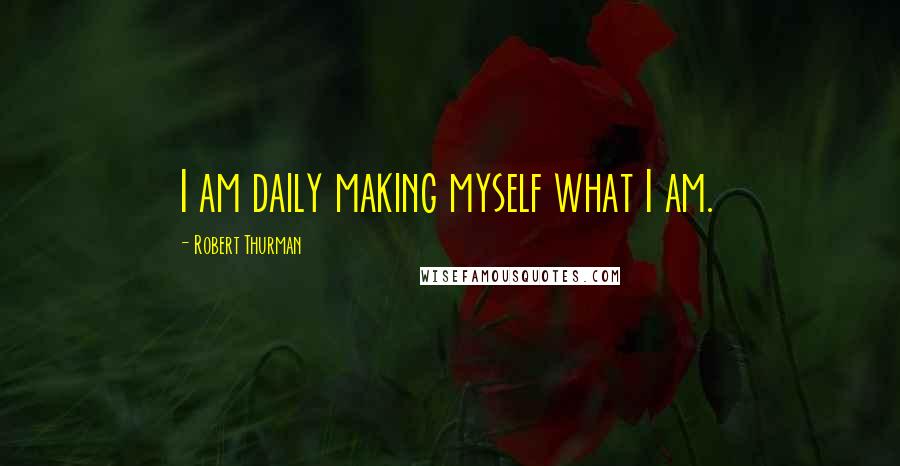 Robert Thurman Quotes: I am daily making myself what I am.