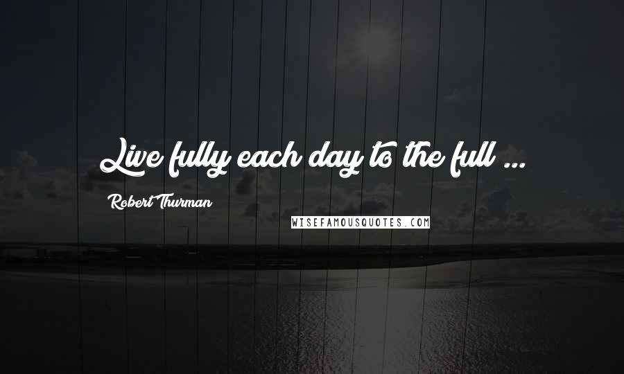 Robert Thurman Quotes: Live fully each day to the full ...