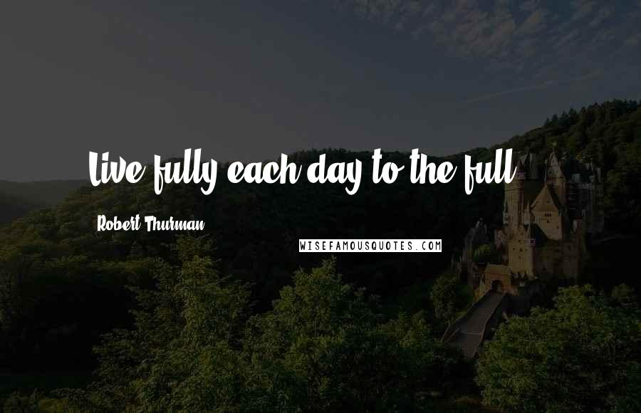 Robert Thurman Quotes: Live fully each day to the full ...