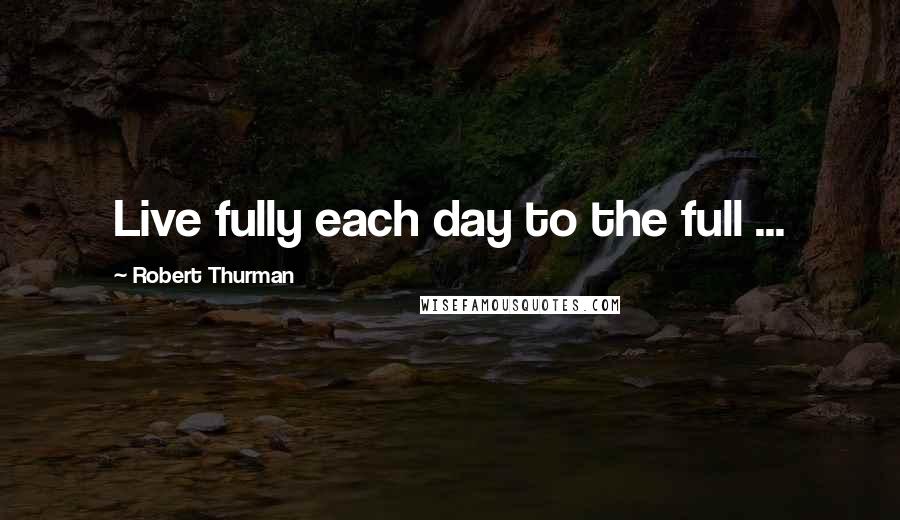 Robert Thurman Quotes: Live fully each day to the full ...