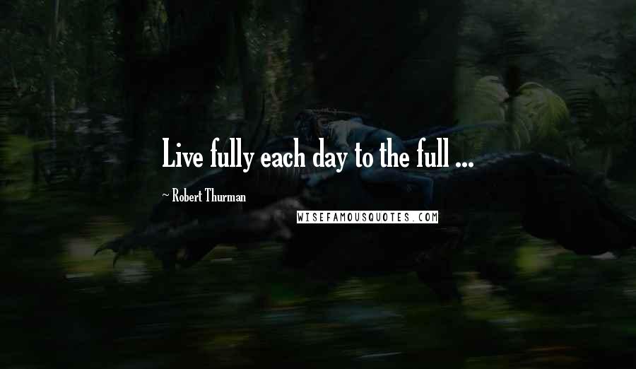 Robert Thurman Quotes: Live fully each day to the full ...