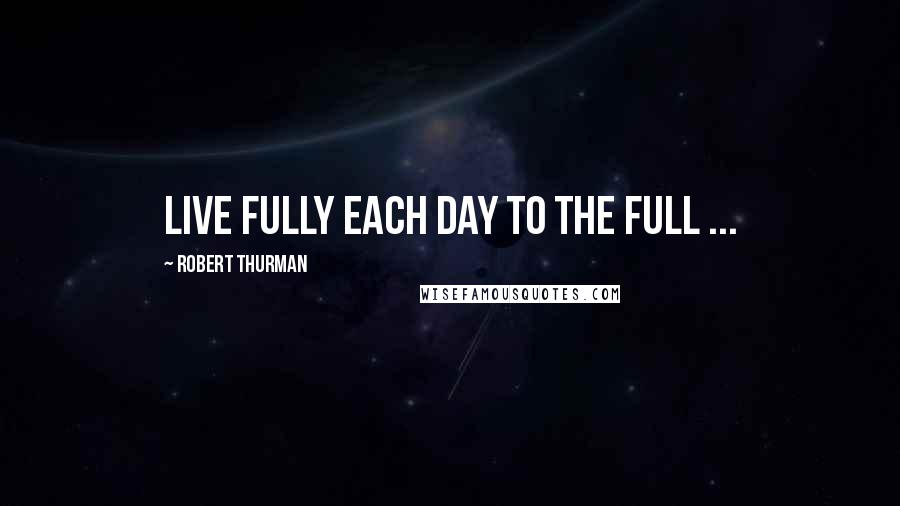 Robert Thurman Quotes: Live fully each day to the full ...