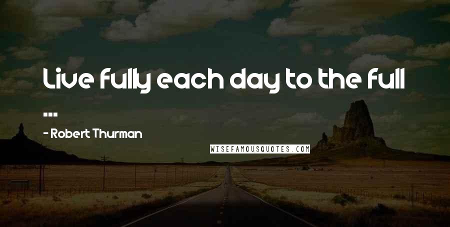 Robert Thurman Quotes: Live fully each day to the full ...