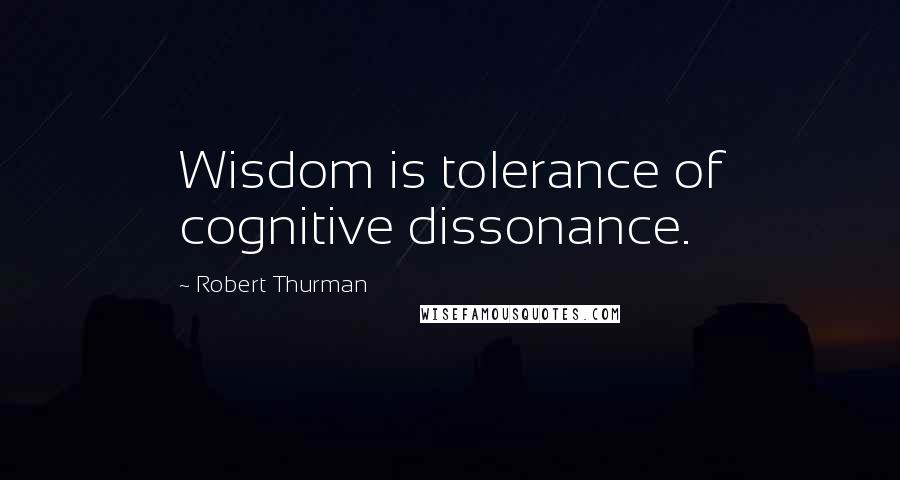 Robert Thurman Quotes: Wisdom is tolerance of cognitive dissonance.