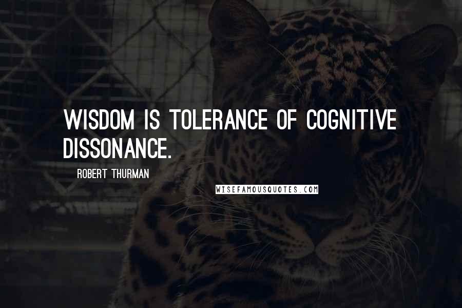 Robert Thurman Quotes: Wisdom is tolerance of cognitive dissonance.