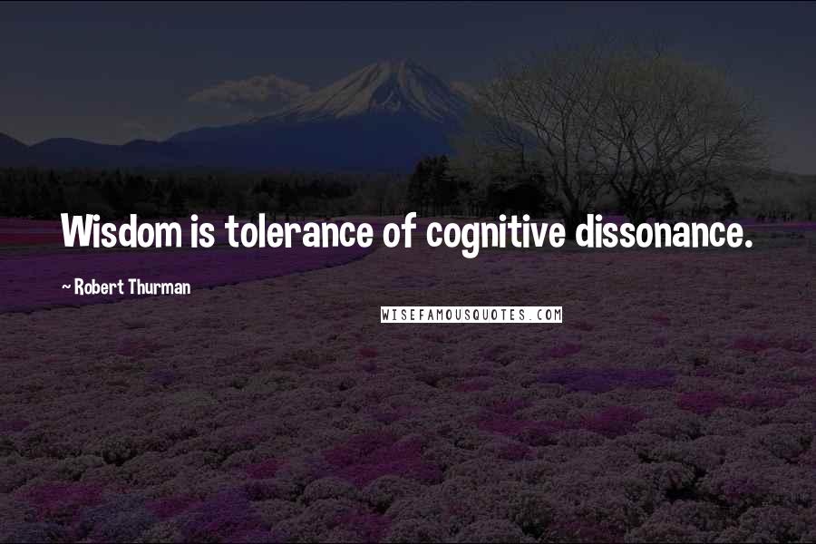 Robert Thurman Quotes: Wisdom is tolerance of cognitive dissonance.