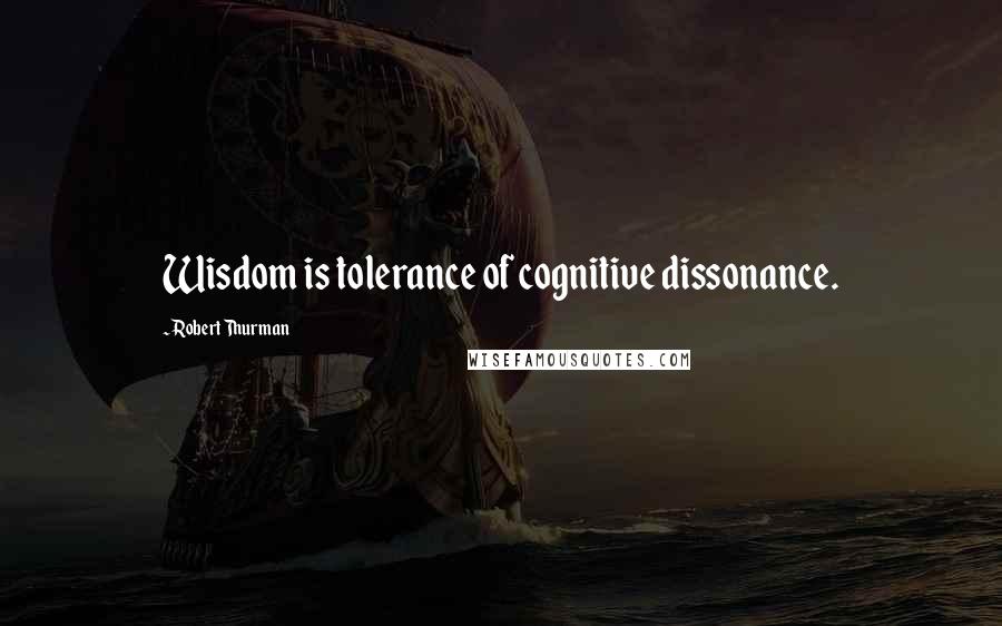 Robert Thurman Quotes: Wisdom is tolerance of cognitive dissonance.