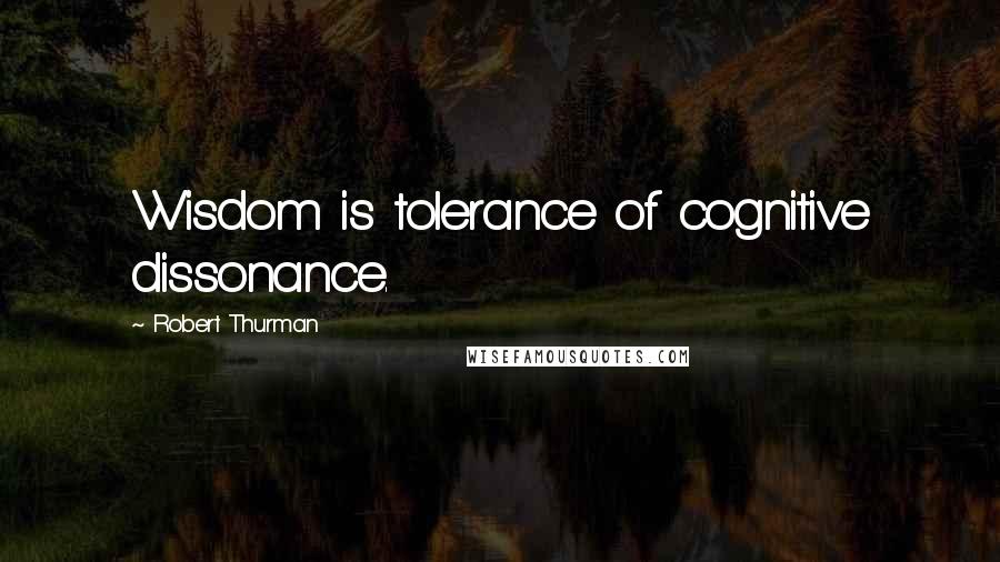 Robert Thurman Quotes: Wisdom is tolerance of cognitive dissonance.