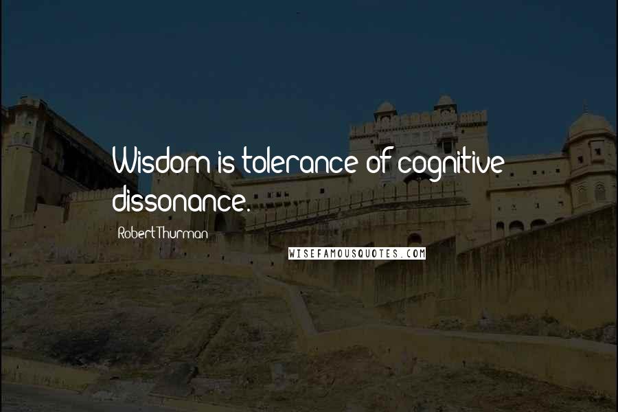 Robert Thurman Quotes: Wisdom is tolerance of cognitive dissonance.