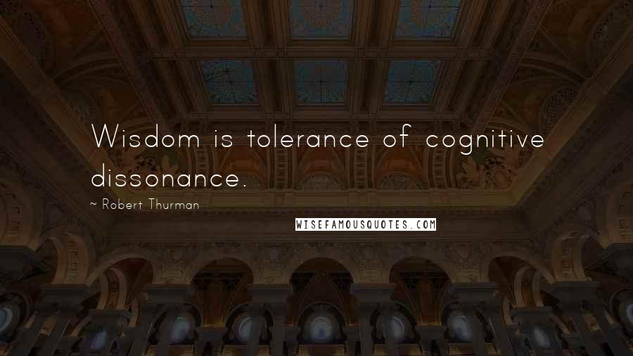 Robert Thurman Quotes: Wisdom is tolerance of cognitive dissonance.