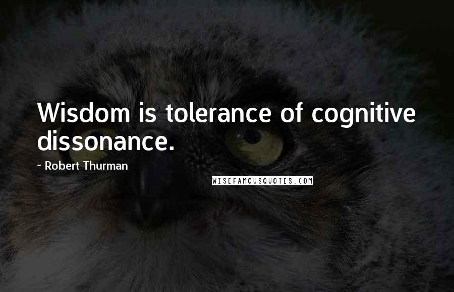 Robert Thurman Quotes: Wisdom is tolerance of cognitive dissonance.