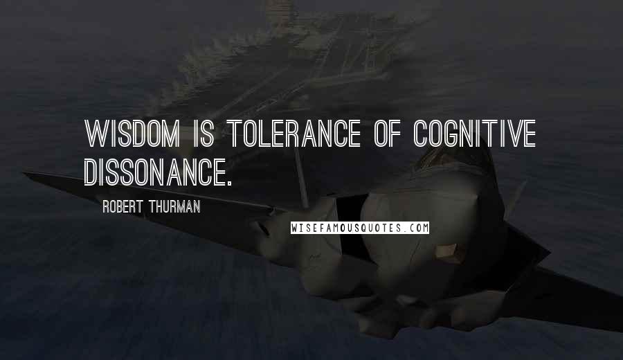 Robert Thurman Quotes: Wisdom is tolerance of cognitive dissonance.