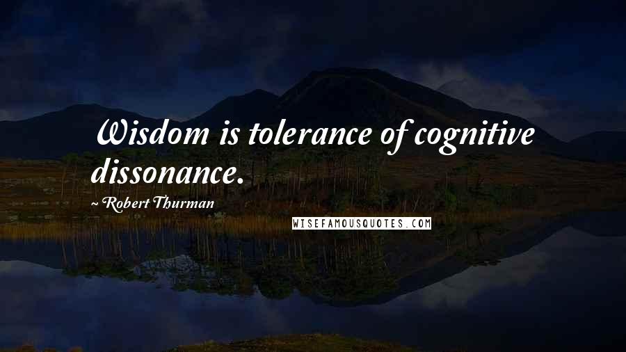 Robert Thurman Quotes: Wisdom is tolerance of cognitive dissonance.