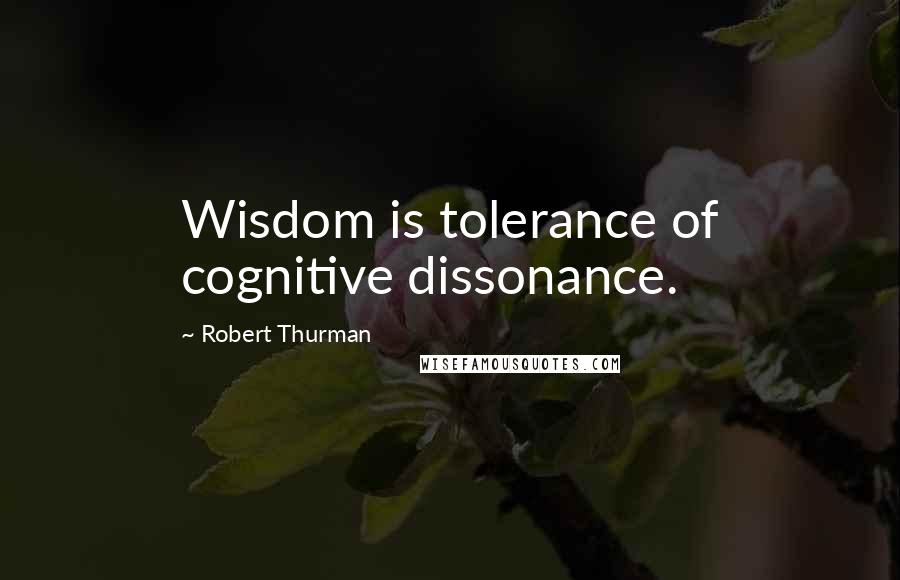 Robert Thurman Quotes: Wisdom is tolerance of cognitive dissonance.