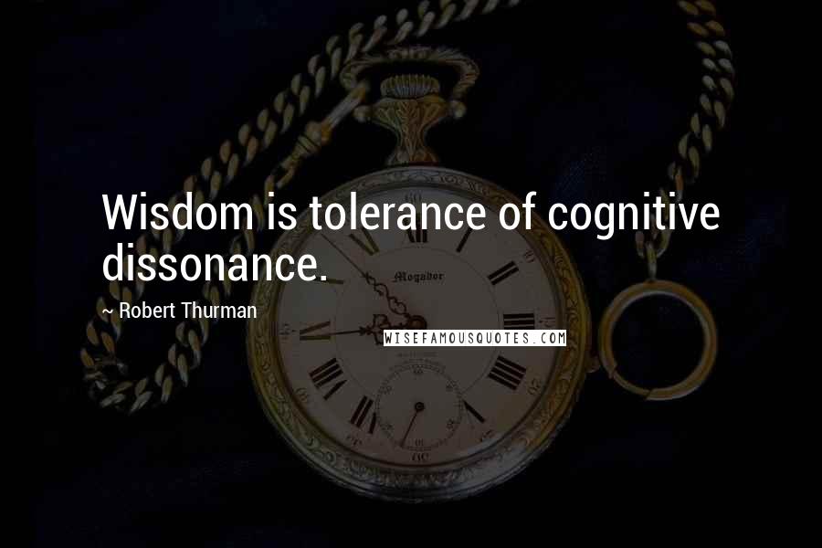 Robert Thurman Quotes: Wisdom is tolerance of cognitive dissonance.