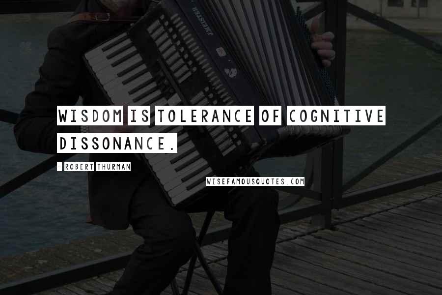 Robert Thurman Quotes: Wisdom is tolerance of cognitive dissonance.