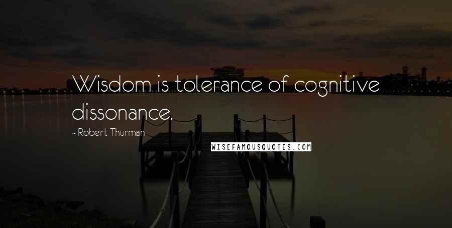 Robert Thurman Quotes: Wisdom is tolerance of cognitive dissonance.