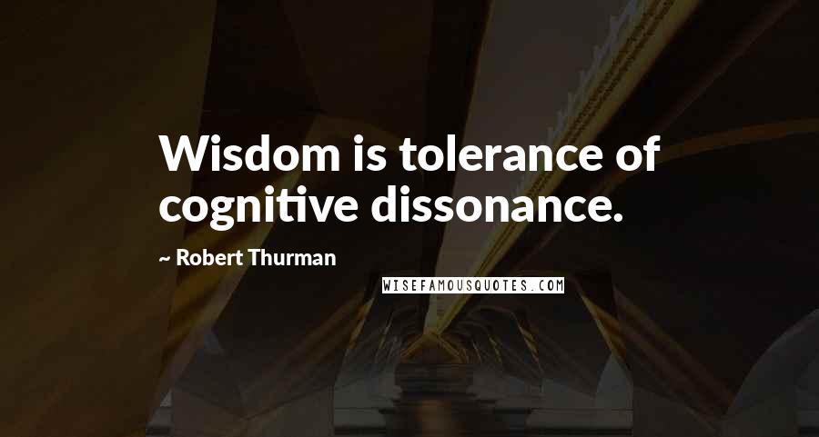 Robert Thurman Quotes: Wisdom is tolerance of cognitive dissonance.