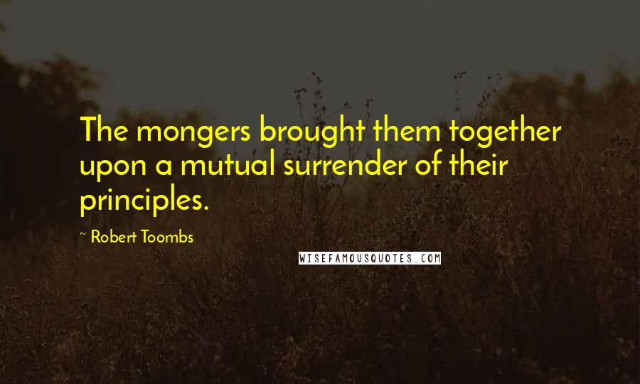 Robert Toombs Quotes: The mongers brought them together upon a mutual surrender of their principles.