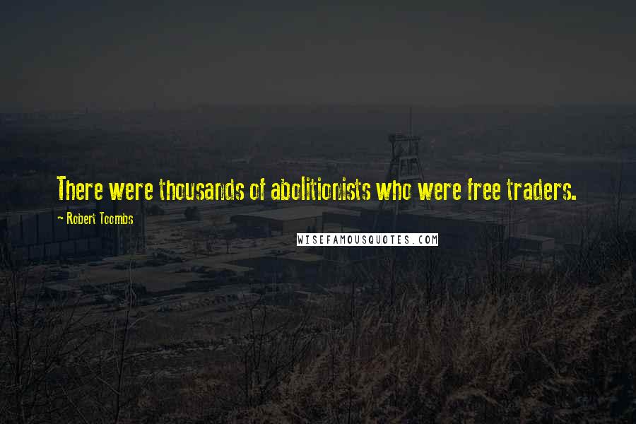 Robert Toombs Quotes: There were thousands of abolitionists who were free traders.
